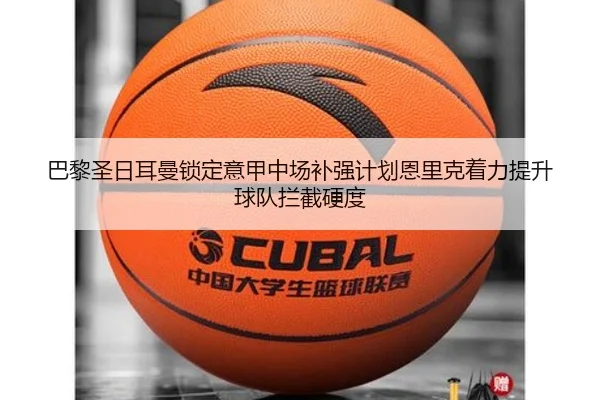 巴黎圣日耳曼锁定意甲中场补强计划恩里克着力提升球队拦截硬度